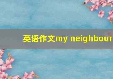 英语作文my neighbour